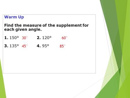 Warm Up Find the measure of the supplement for each given angle. 1. 150°2. 120° 3. 135°4. 95° 30°60° 45° 85°