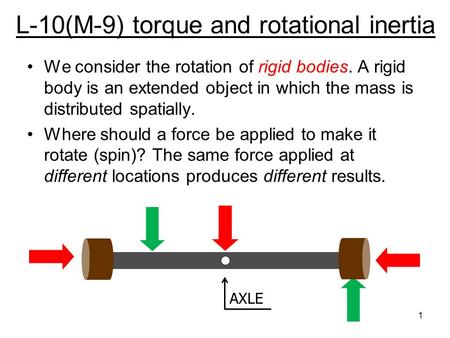 L-10(M-9) torque and rotational inertia We consider the rotation of rigid bodies. A rigid body is an extended object in which the mass is distributed.