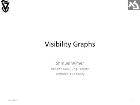 Visibility Graphs May 20121 Shmuel Wimer Bar-Ilan Univ., Eng. Faculty Technion, EE Faculty.