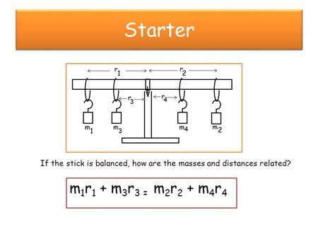 Starter If the stick is balanced, how are the masses and distances related? m 1 r 1 + m 3 r 3 = m 2 r 2 + m 4 r 4.