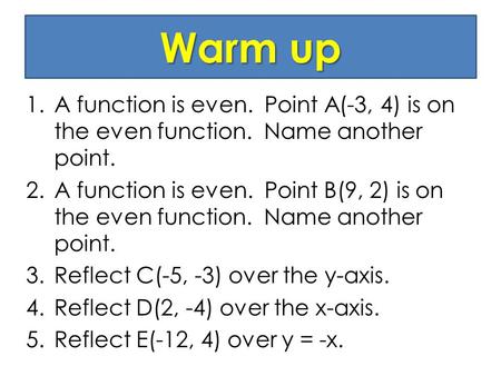 Warm up 1.A function is even. Point A(-3, 4) is on the even function. Name another point. 2.A function is even. Point B(9, 2) is on the even function.