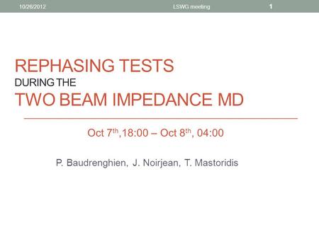 REPHASING TESTS DURING THE TWO BEAM IMPEDANCE MD P. Baudrenghien, J. Noirjean, T. Mastoridis 10/26/2012LSWG meeting 1 Oct 7 th,18:00 – Oct 8 th, 04:00.