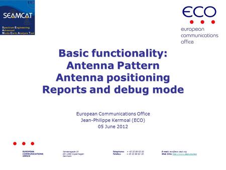 Basic functionality: Antenna Pattern Antenna positioning Reports and debug mode European Communications Office Jean-Philippe Kermoal (ECO) 05 June 2012.