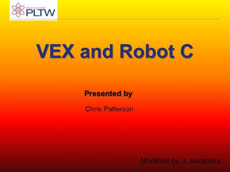 VEX and Robot C Chris Patterson Presented by Modified by J. Andazola.