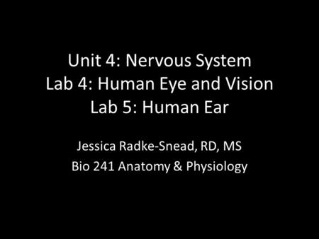 Unit 4: Nervous System Lab 4: Human Eye and Vision Lab 5: Human Ear Jessica Radke-Snead, RD, MS Bio 241 Anatomy & Physiology.