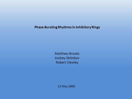 Phase Bursting Rhythms in Inhibitory Rings Matthew Brooks Andrey Shilnikov Robert Clewley 13 May 2009.