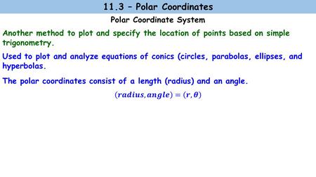 Polar Coordinate System 11.3 – Polar Coordinates Used to plot and analyze equations of conics (circles, parabolas, ellipses, and hyperbolas. Another method.