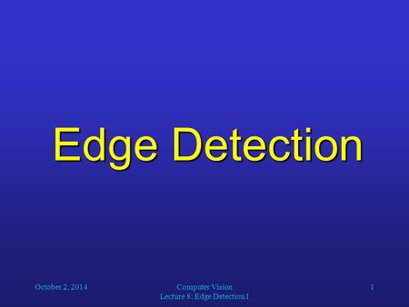 October 2, 2014Computer Vision Lecture 8: Edge Detection I 1 Edge Detection.