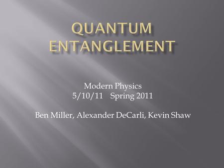 Modern Physics 5/10/11 Spring 2011 Ben Miller, Alexander DeCarli, Kevin Shaw.