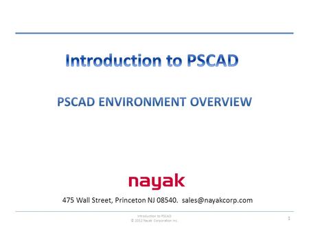 475 Wall Street, Princeton NJ 08540. Introduction to PSCAD © 2012 Nayak Corporation Inc. 1.