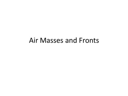 Air Masses and Fronts. Air Mass Large body of air with uniform temperature and humidity Air masses take on the characteristics of the region from where.