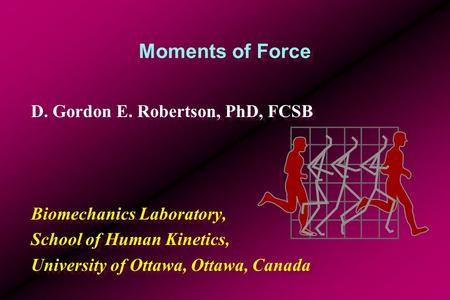 Moments of Force D. Gordon E. Robertson, PhD, FCSB Biomechanics Laboratory, School of Human Kinetics, University of Ottawa, Ottawa, Canada D. Gordon E.