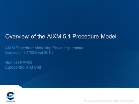 The European Organisation for the Safety of Air Navigation Overview of the AIXM 5.1 Procedure Model AIXM Procedure Modelling/Encoding seminar Brussels.