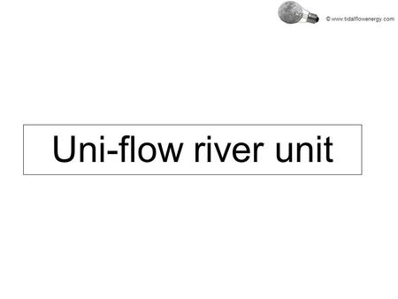 © www.tidalflowenergy.com Uni-flow river unit. © www.tidalflowenergy.com a uni-flow unit has only one downstream by-pass channel upstream downstream uni-flow.