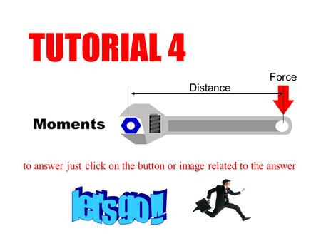 Moments TUTORIAL 4 to answer just click on the button or image related to the answer Distance Force.