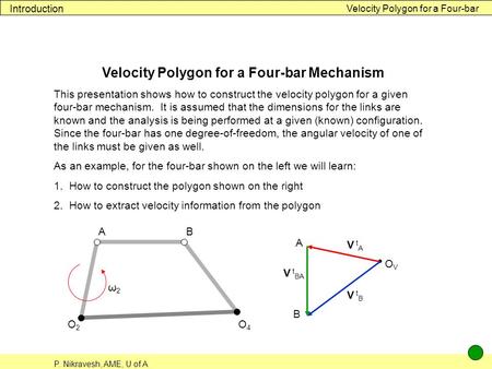 P. Nikravesh, AME, U of A Velocity Polygon for a Four-bar Introduction Velocity Polygon for a Four-bar Mechanism This presentation shows how to construct.
