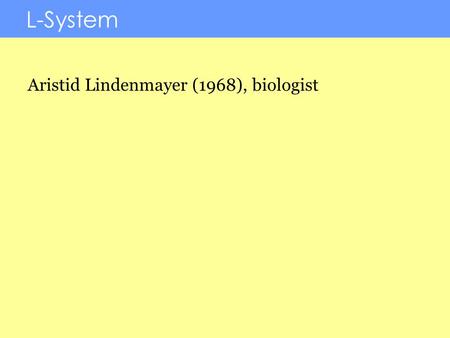L-System Aristid Lindenmayer (1968), biologist. L-System A method of constructing a FRACTAL that is also a MODEL for plant growth. The Computational Beauty.
