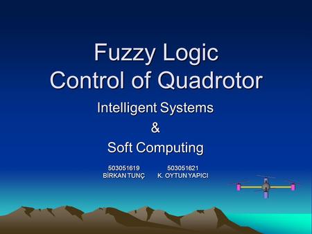 Fuzzy Logic Control of Quadrotor Intelligent Systems & Soft Computing 503051621 K. OYTUN YAPICI 503051619 BİRKAN TUNÇ.