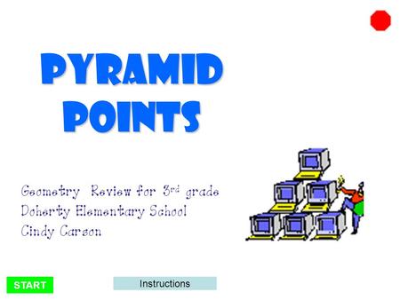 START Pyramid Points Geometry Review for 3 rd grade Doherty Elementary School Cindy Carson Instructions.
