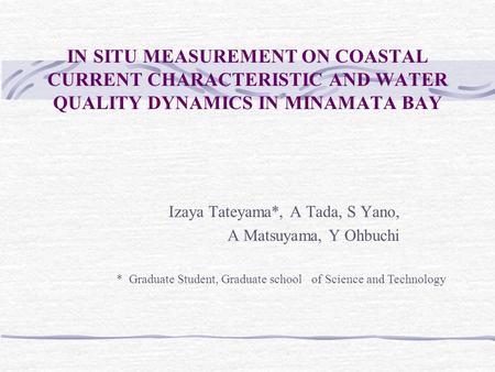IN SITU MEASUREMENT ON COASTAL CURRENT CHARACTERISTIC AND WATER QUALITY DYNAMICS IN MINAMATA BAY Izaya Tateyama*, A Tada, S Yano, A Matsuyama, Y Ohbuchi.
