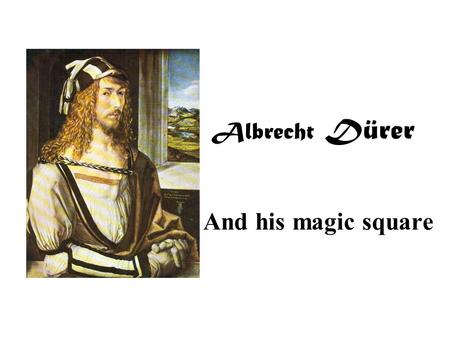Albrecht Dürer And his magic square. On the wall to the right hangs the magic square Dürer created.