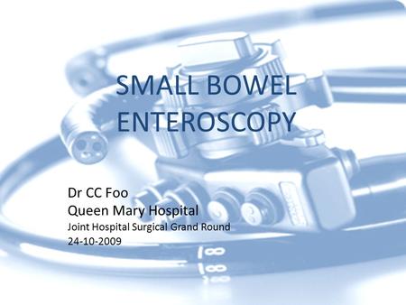 SMALL BOWEL ENTEROSCOPY Dr CC Foo Queen Mary Hospital Joint Hospital Surgical Grand Round 24-10-2009.