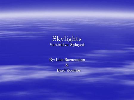 Vertical vs. Splayed Skylights Vertical vs. Splayed By: Lisa Bornemann & Brad Koehler Brad Koehler.
