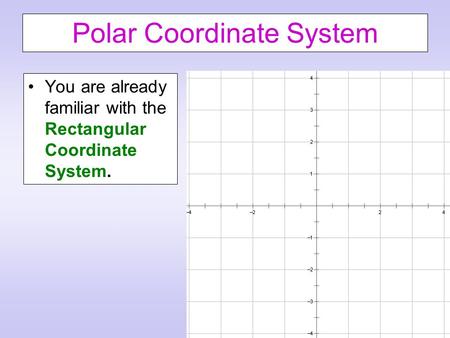 Polar Coordinate System You are already familiar with the Rectangular Coordinate System.