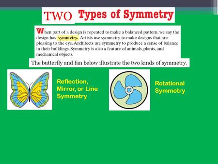 Reflection, Mirror, or Line Symmetry Rotational Symmetry TWO The butterfly and fan below illustrate the two kinds of symmetry.