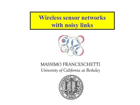 MASSIMO FRANCESCHETTI University of California at Berkeley Wireless sensor networks with noisy links.