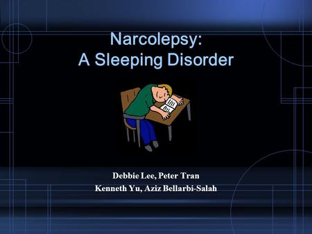 Narcolepsy: A Sleeping Disorder Debbie Lee, Peter Tran Kenneth Yu, Aziz Bellarbi-Salah.