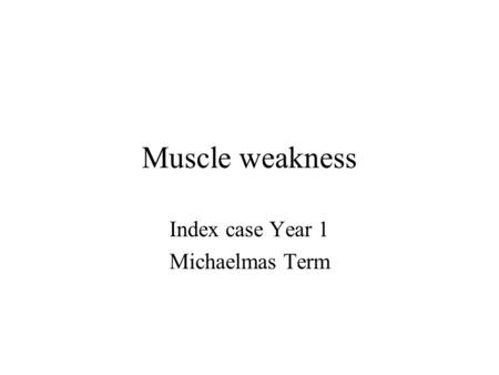 Muscle weakness Index case Year 1 Michaelmas Term.