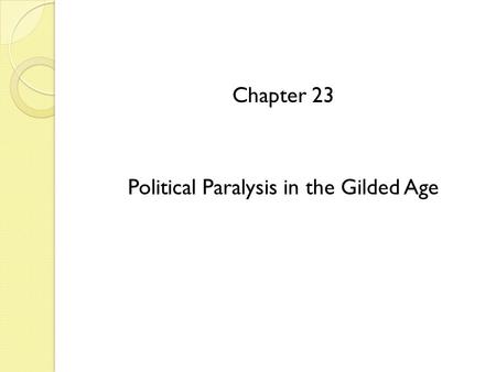 Chapter 23 Political Paralysis in the Gilded Age.