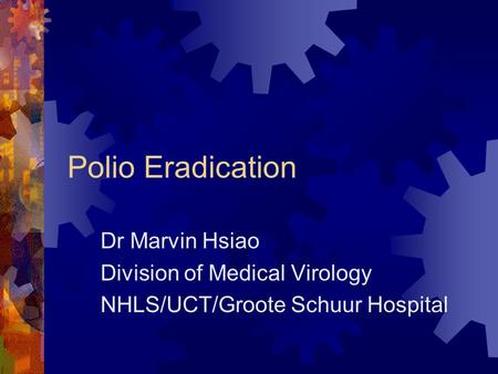 Polio Eradication Dr Marvin Hsiao Division of Medical Virology NHLS/UCT/Groote Schuur Hospital.