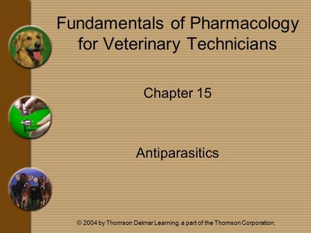 © 2004 by Thomson Delmar Learning, a part of the Thomson Corporation. Fundamentals of Pharmacology for Veterinary Technicians Chapter 15 Antiparasitics.