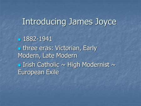 Introducing James Joyce 1882-1941 1882-1941 three eras: Victorian, Early Modern, Late Modern three eras: Victorian, Early Modern, Late Modern Irish Catholic.