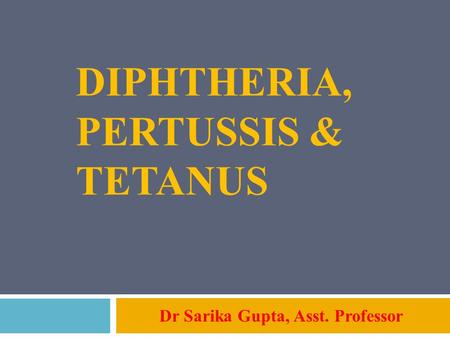 DIPHTHERIA, PERTUSSIS & TETANUS Dr Sarika Gupta, Asst. Professor.