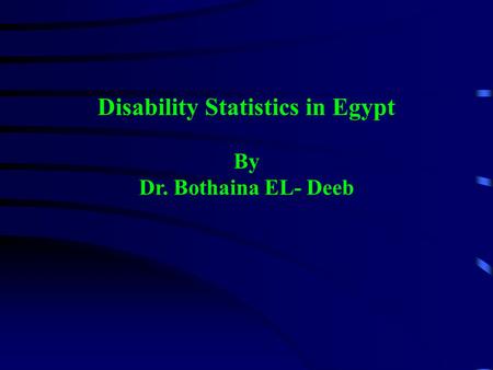 Disability Statistics in Egypt By Dr. Bothaina EL- Deeb.
