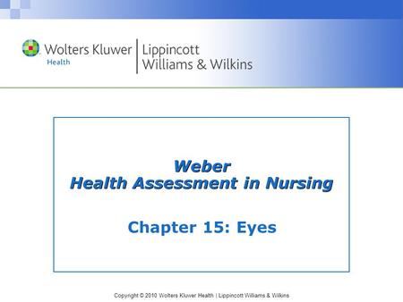 Copyright © 2010 Wolters Kluwer Health | Lippincott Williams & Wilkins Chapter 15: Eyes Weber Health Assessment in Nursing.