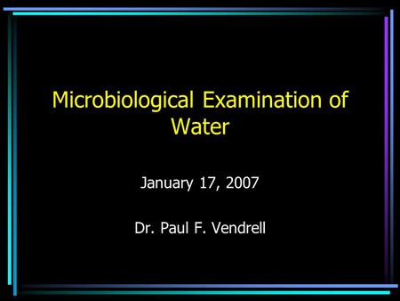 Microbiological Examination of Water January 17, 2007 Dr. Paul F. Vendrell.