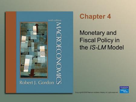 Copyright © 2006 Pearson Addison-Wesley. All rights reserved. Chapter 4 Monetary and Fiscal Policy in the IS-LM Model.