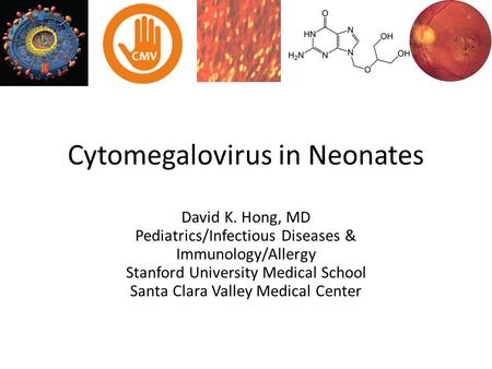 Cytomegalovirus in Neonates David K. Hong, MD Pediatrics/Infectious Diseases & Immunology/Allergy Stanford University Medical School Santa Clara Valley.