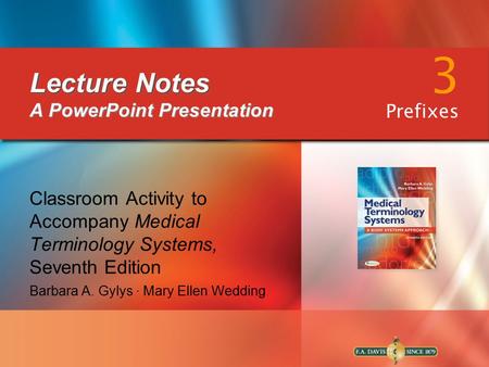 Lecture Notes Lecture Notes A PowerPoint Presentation Classroom Activity to Accompany Medical Terminology Systems, Seventh Edition Barbara A. Gylys ∙ Mary.