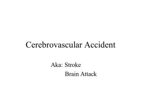 Cerebrovascular Accident Aka: Stroke Brain Attack.