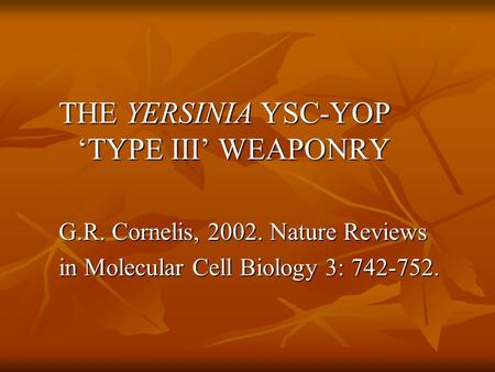 THE YERSINIA YSC-YOP ‘TYPE III’ WEAPONRY G.R. Cornelis, 2002. Nature Reviews in Molecular Cell Biology 3: 742-752.