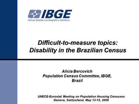 UNECE-Eurostat Meeting on Population Housing Censuses Geneva, Switzerland, May 13-15, 2008 Alicia Bercovich Population Census Committee, IBGE, Brazil Difficult-to-measure.