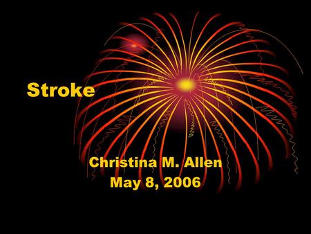 Stroke Christina M. Allen May 8, 2006. Impact of Stroke Approximately 700,000 Americans suffer from a new stroke or recurrent stroke each year Strokes.
