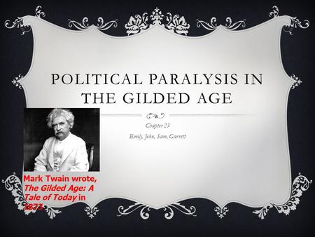 POLITICAL PARALYSIS IN THE GILDED AGE Chapter 23 Emily, John, Sam, Garrett Mark Twain wrote, The Gilded Age: A Tale of Today in 1873.