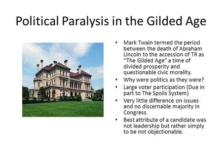 Political Paralysis in the Gilded Age Mark Twain termed the period between the death of Abraham Lincoln to the accession of TR as “The Gilded Age” a time.