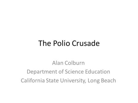 The Polio Crusade Alan Colburn Department of Science Education California State University, Long Beach.